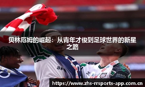贝林厄姆的崛起：从青年才俊到足球世界的新星之路